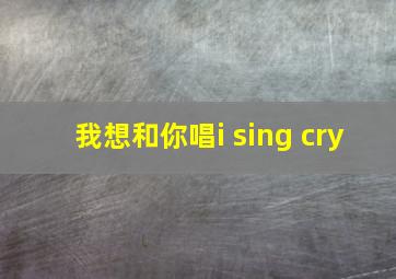 我想和你唱i sing cry